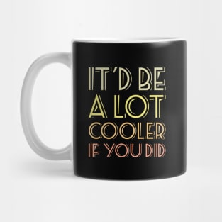 It'd be a lot cooler if you did T-shirt Mug